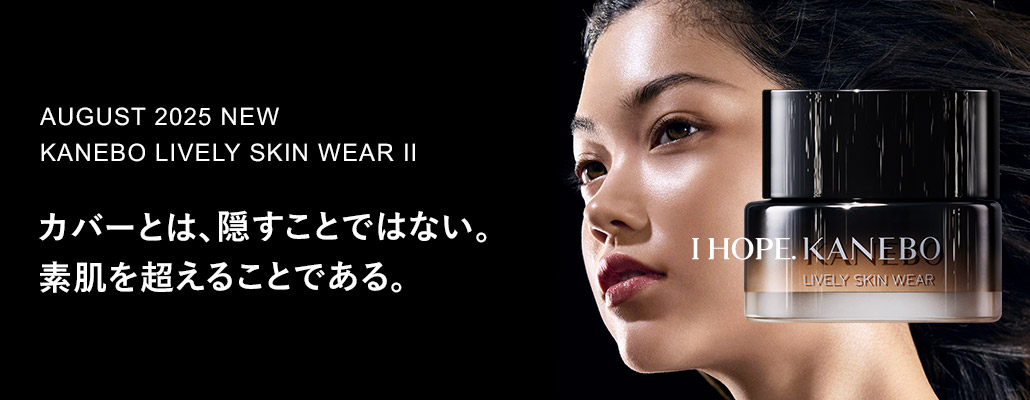 2025.8.22
           NEW KANEBO LIVELY SKIN WEAR Ⅱ カバーとは、隠すことではない。素肌を超えることである。