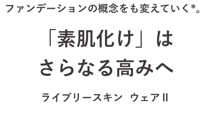 ファンデーションの概念をも変えていく*。「素肌化け」はさらなる高みへ ライブリースキン  ウェアⅡ