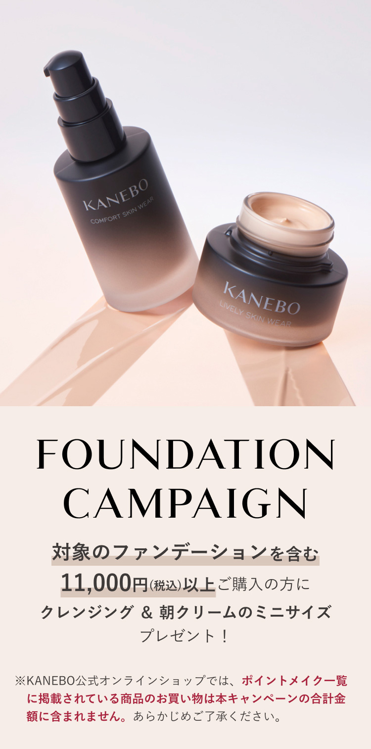 FOUNDATION
													CAMPAIGN 対象のファンデーションを含む11,000円(税込)以上ご購入の方にクレンジング＆朝クリームのミニサイズプレゼント！ ※KANEBO公式オンラインショップでは、ポイントメイク一覧に掲載されている商品のお買い物は本キャンペーンの合計金額に含まれません。あらかじめご了承ください。