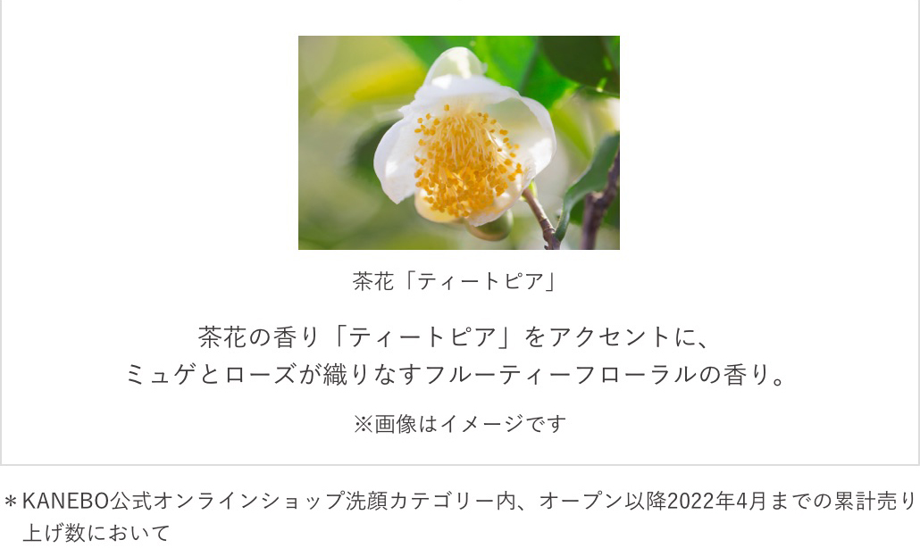 茶花の香り「ティートピア」をアクセントに、ミュゲとローズが織りなすフルーティーフローラルの香り。　※画像はイメージです　※KENKO公式オンラインショップ洗顔カテゴリー内、オープン以降2022年4月までの累計売り上げ数において