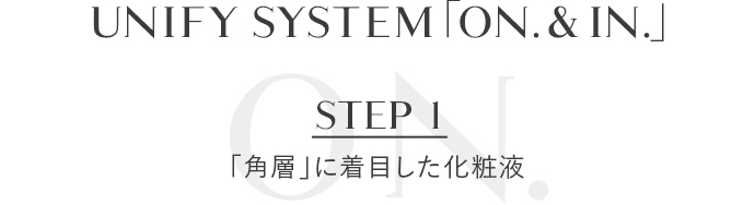 UNIFY SYSTEM「ON.&IN.」 STEP1 「角層」に着目した化粧水