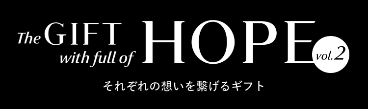 The GIFT with full of HOPE それぞれの想いを繋げるギフト