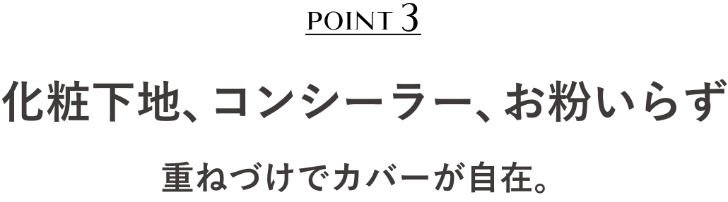 POINT3 化粧下地、コンシーラー、お粉いらず 重ねづけでカバー自在。