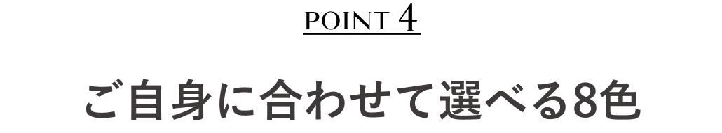 POINT4 ご自身に合わせて選べる8色